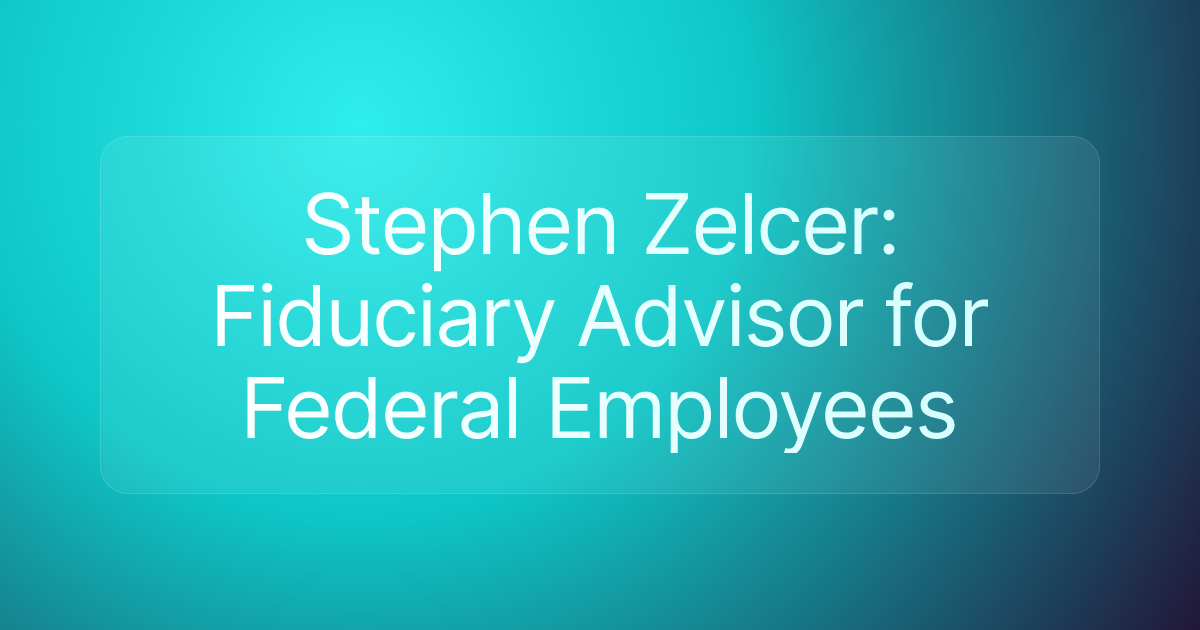Stephen Zelcer: Fiduciary Advisor for Federal Employees