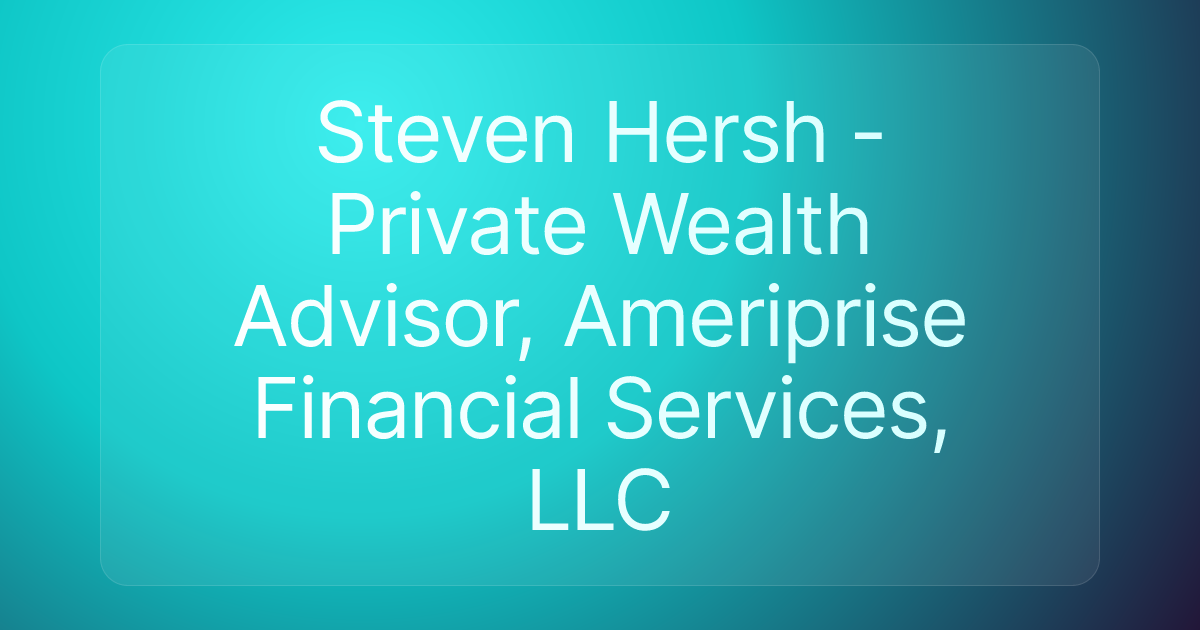Steven Hersh - Private Wealth Advisor, Ameriprise Financial Services, LLC