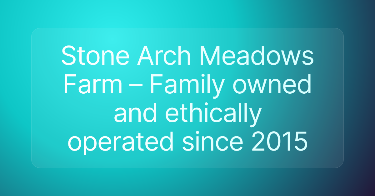 Stone Arch Meadows Farm – Family owned and ethically operated since 2015