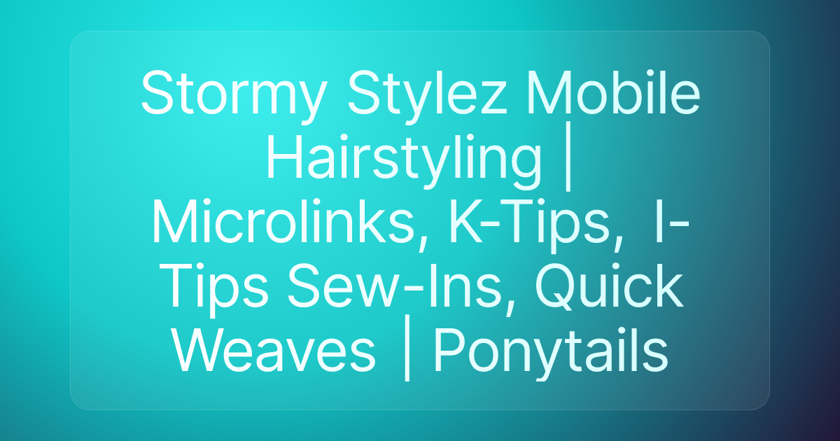 Stormy Stylez Mobile Hairstyling | Microlinks, K-Tips, I-Tips Sew-Ins, Quick Weaves | Ponytails