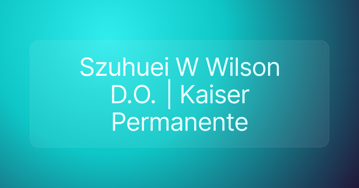 Szuhuei W Wilson D.O. | Kaiser Permanente