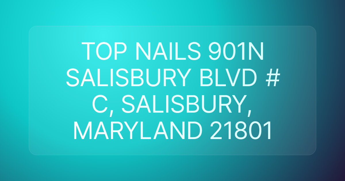 TOP NAILS 901N SALISBURY BLVD # C, SALISBURY, MARYLAND 21801