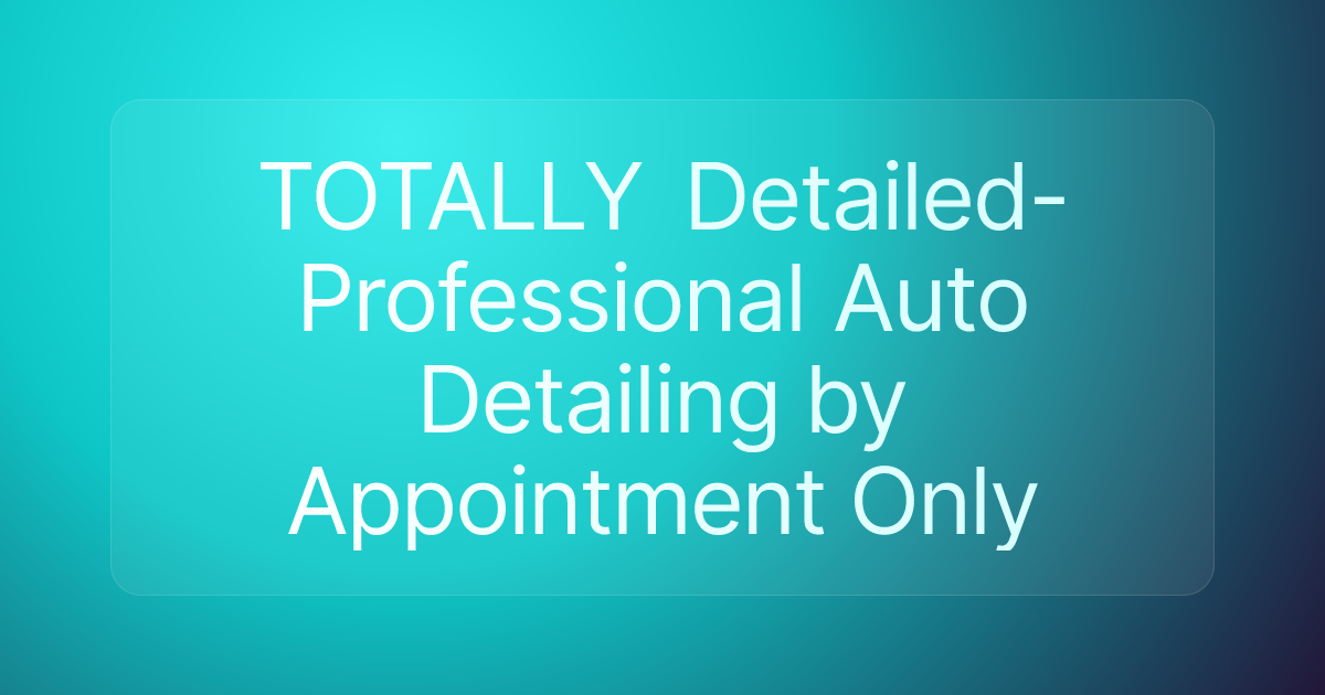 TOTALLY Detailed- Professional Auto Detailing by Appointment Only
