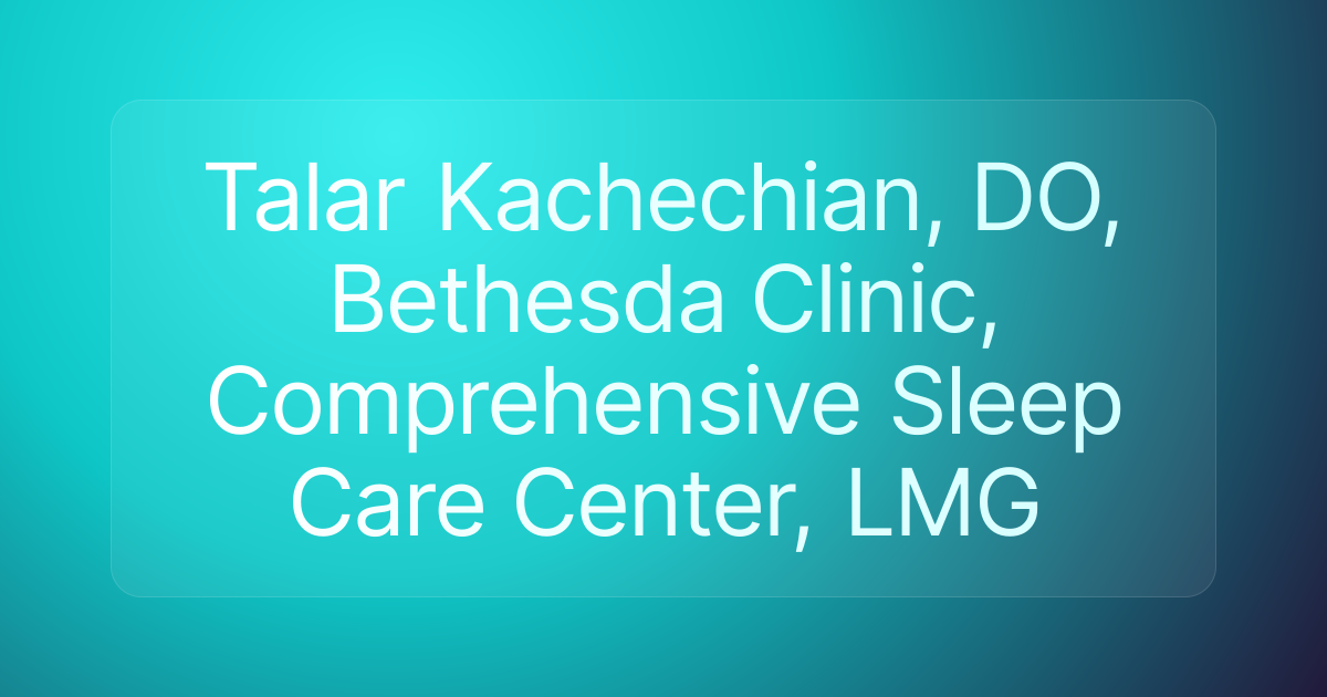 Talar Kachechian, DO, Bethesda Clinic, Comprehensive Sleep Care Center, LMG