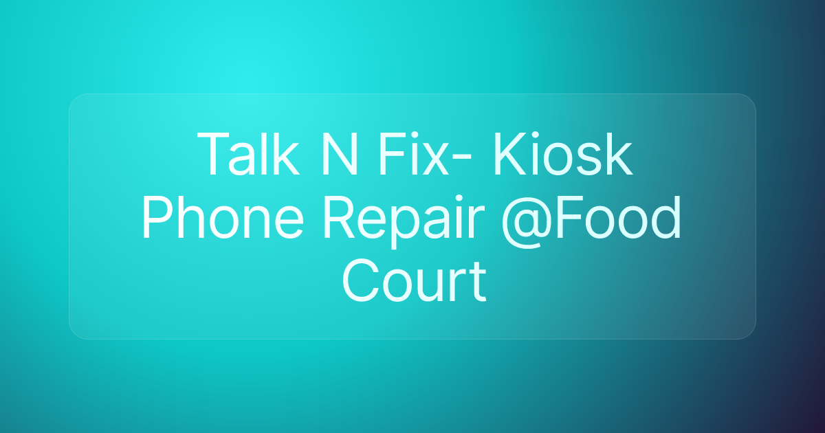 Talk N Fix- Kiosk Phone Repair @Food Court