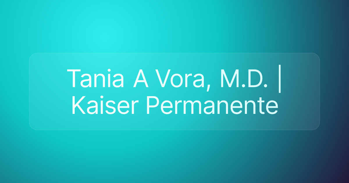 Tania A Vora, M.D. | Kaiser Permanente