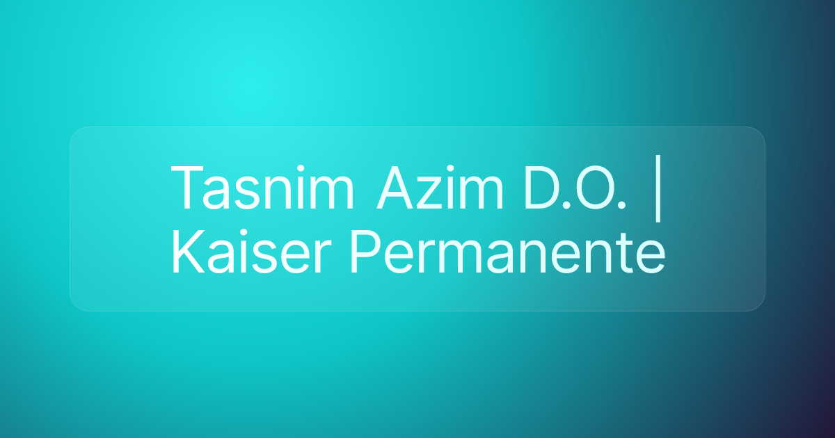 Tasnim Azim D.O. | Kaiser Permanente