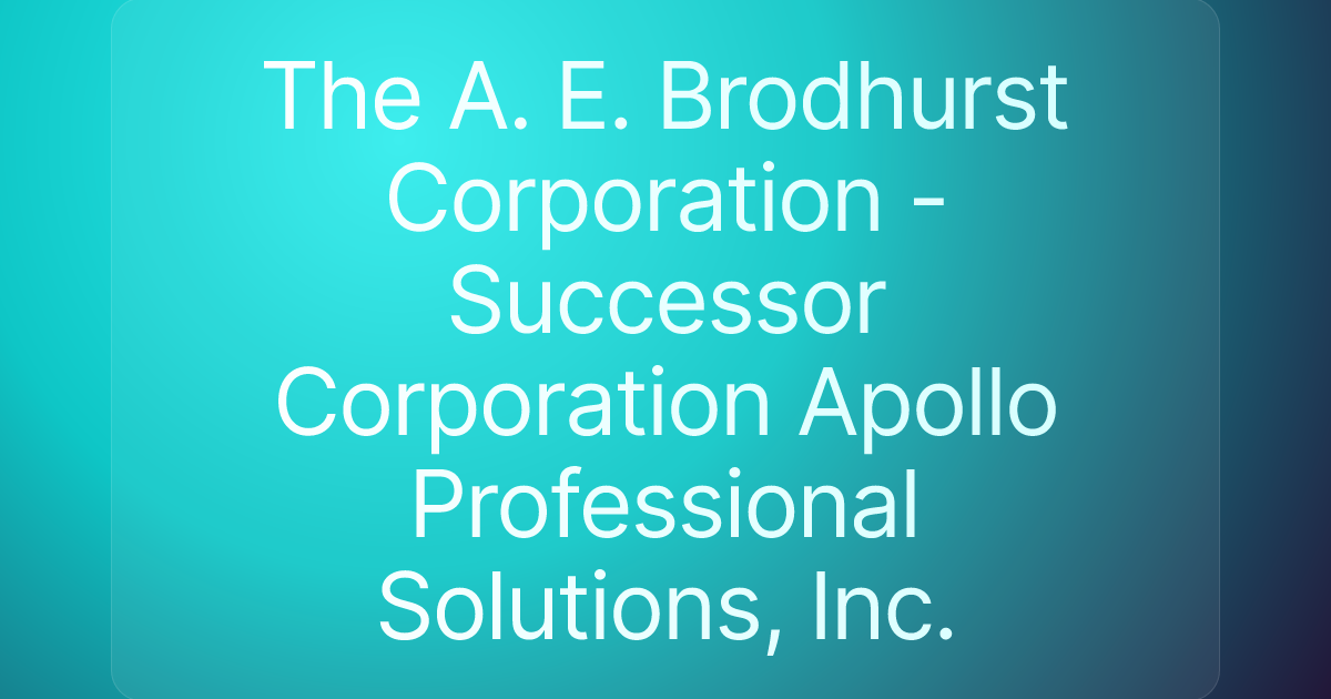 The A. E. Brodhurst Corporation - Successor Corporation Apollo Professional Solutions, Inc.