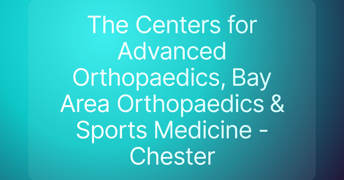 The Centers for Advanced Orthopaedics, Bay Area Orthopaedics & Sports Medicine - Chester