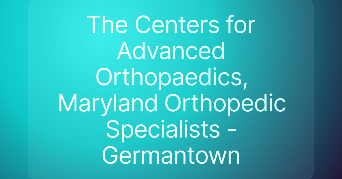 The Centers for Advanced Orthopaedics, Maryland Orthopedic Specialists - Germantown