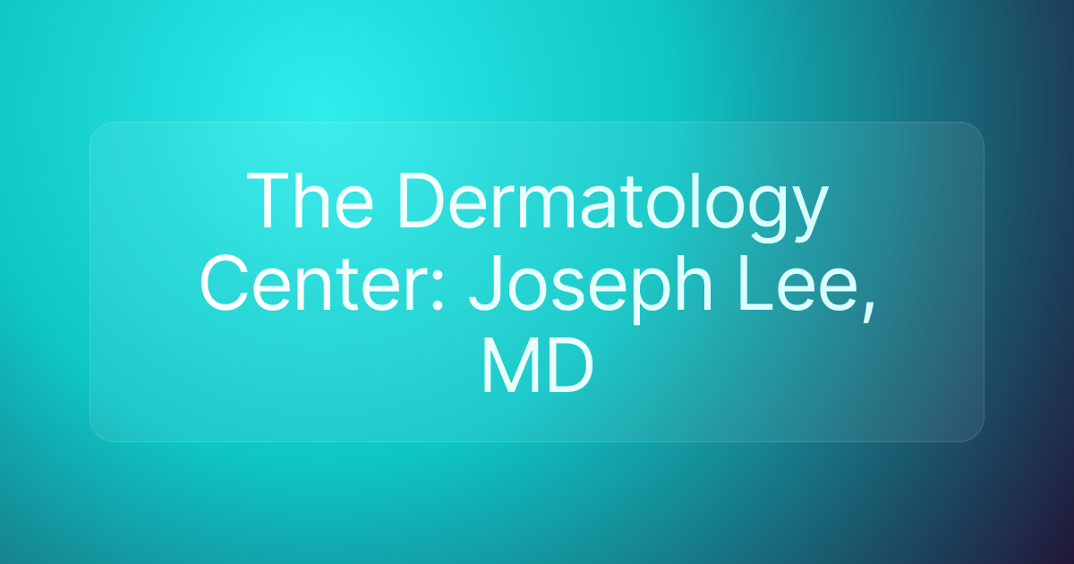 The Dermatology Center: Joseph Lee, MD