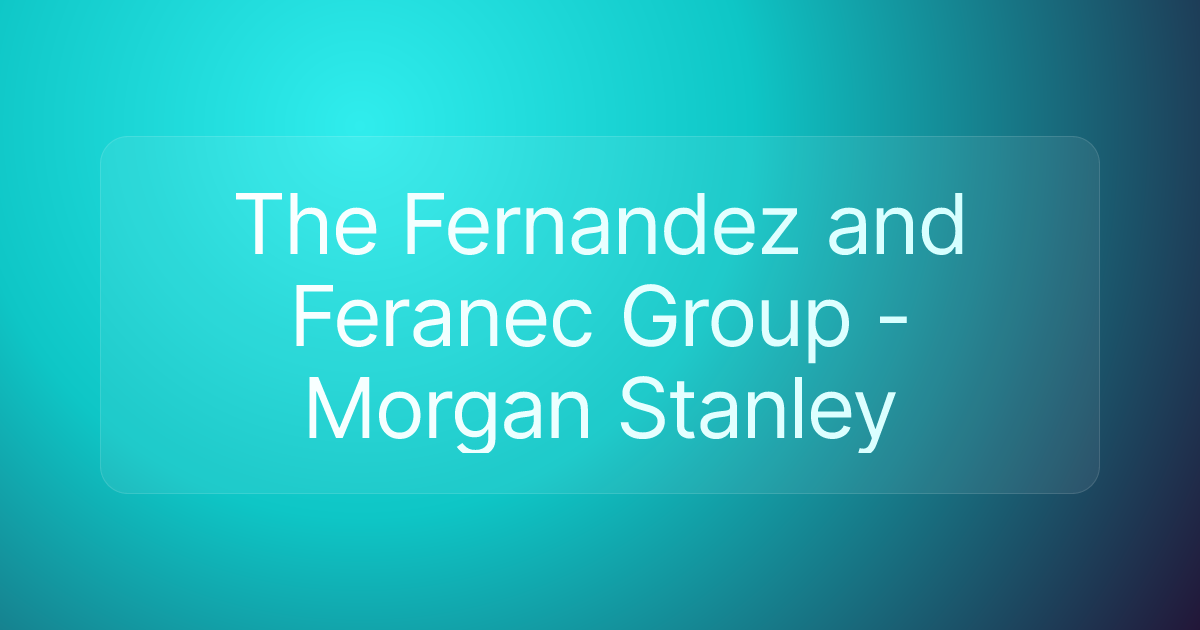 The Fernandez and Feranec Group - Morgan Stanley