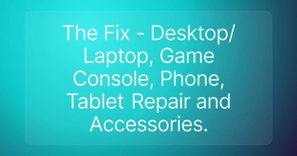 The Fix - Desktop/Laptop, Game Console, Phone, Tablet Repair and Accessories.