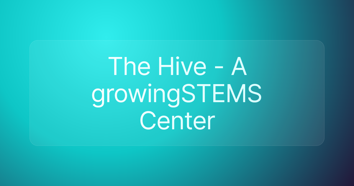 The Hive - A growingSTEMS Center