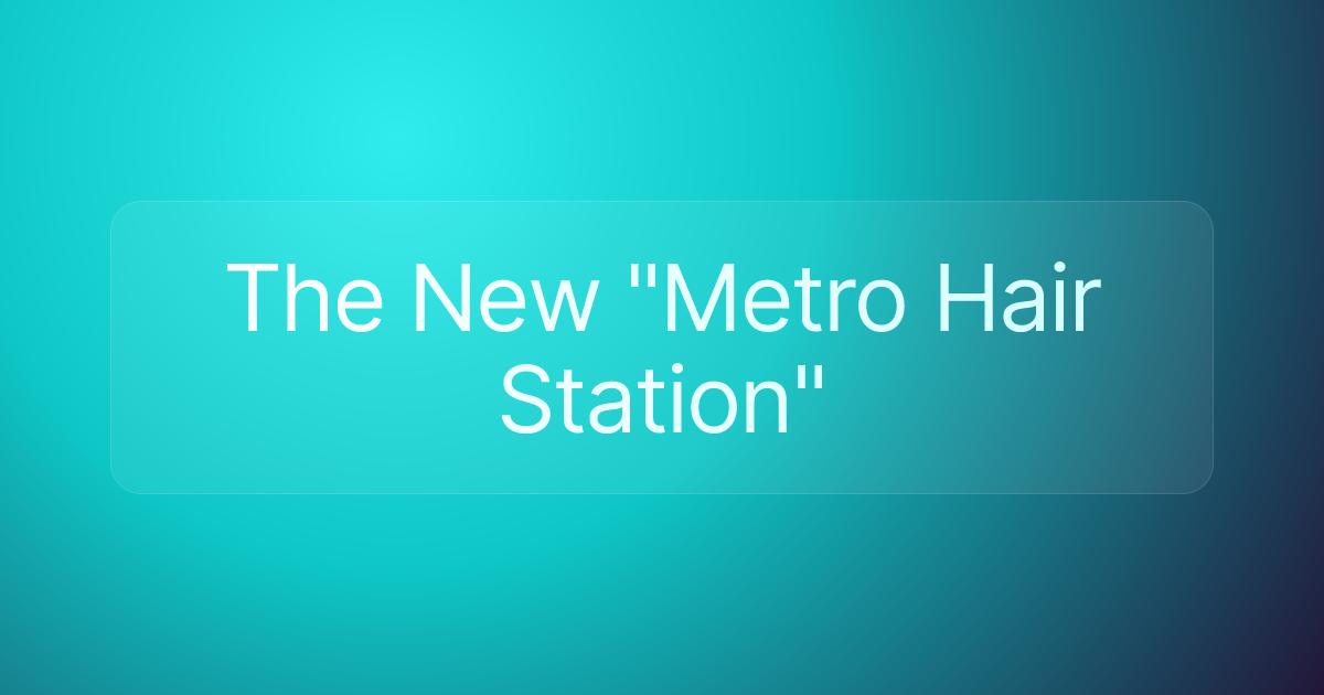 The New "Metro Hair Station"
