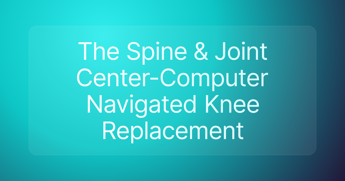 The Spine & Joint Center-Computer Navigated Knee Replacement