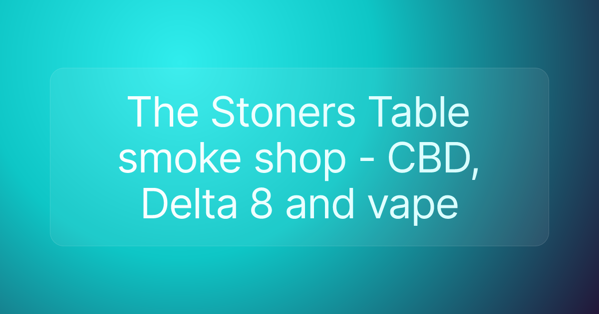 The Stoners Table smoke shop - CBD, Delta 8 and vape