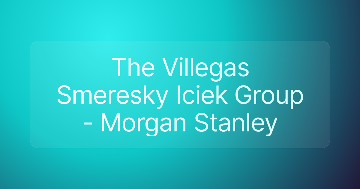 The Villegas Smeresky Iciek Group - Morgan Stanley