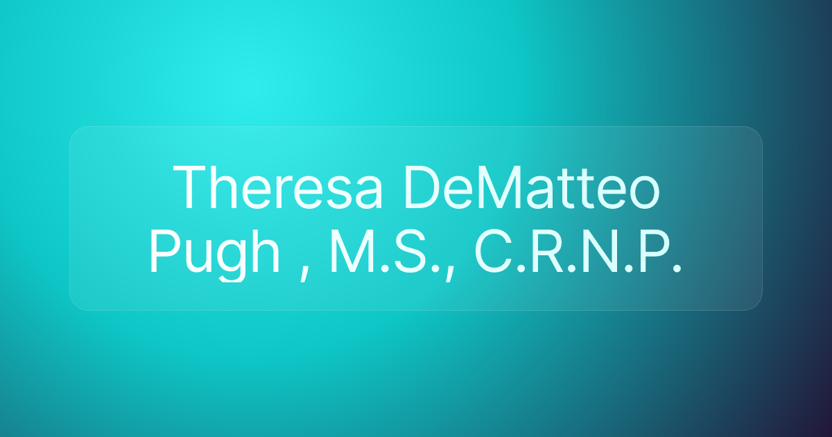 Theresa DeMatteo Pugh , M.S., C.R.N.P.