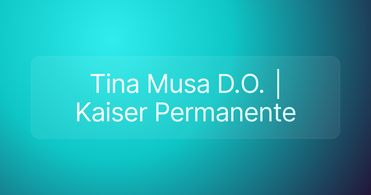 Tina Musa D.O. | Kaiser Permanente