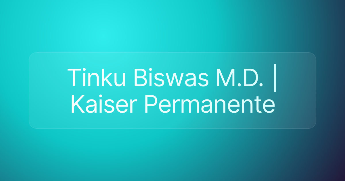 Tinku Biswas M.D. | Kaiser Permanente