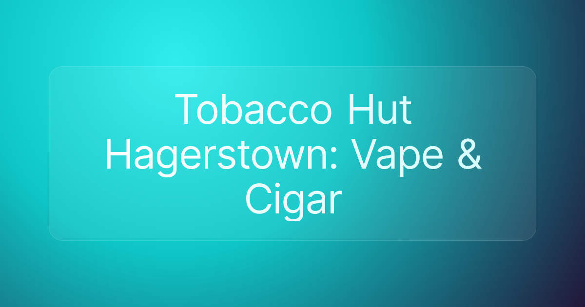 Tobacco Hut Hagerstown: Vape & Cigar
