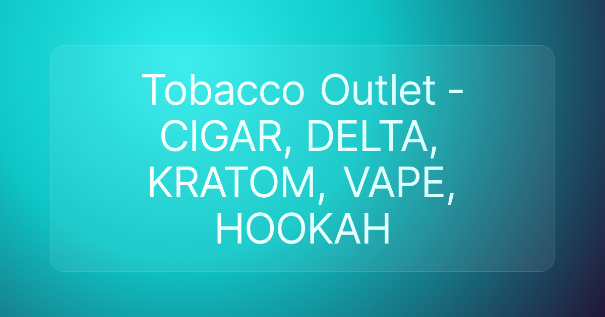 Tobacco Outlet - CIGAR, DELTA, KRATOM, VAPE, HOOKAH