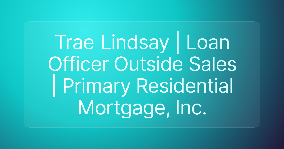 Trae Lindsay | Loan Officer Outside Sales | Primary Residential Mortgage, Inc.