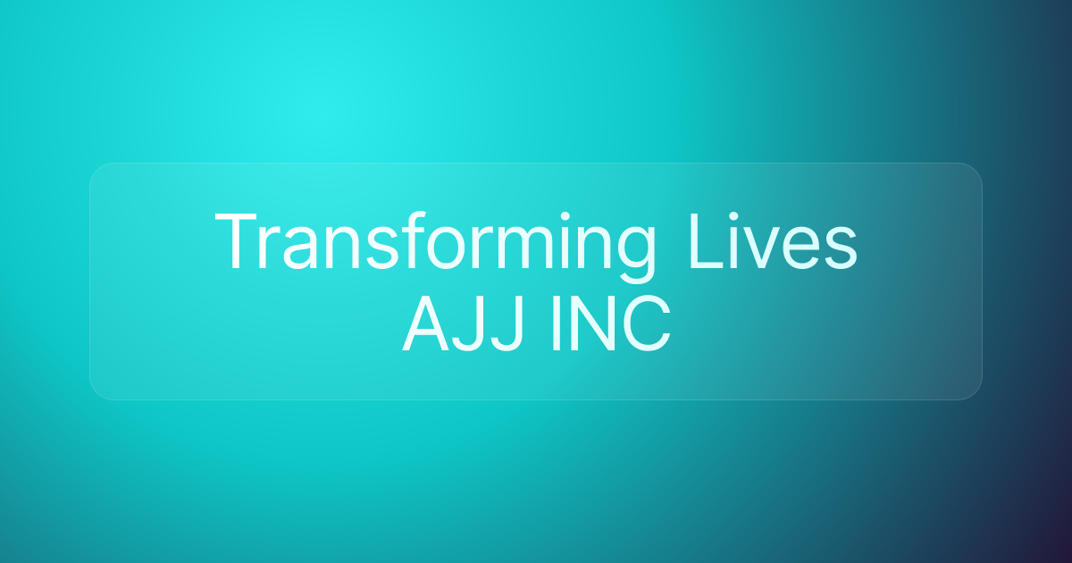 Transforming Lives AJJ INC