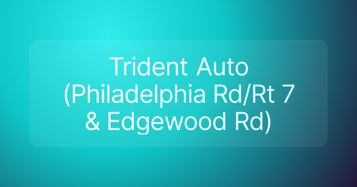 Trident Auto (Philadelphia Rd/Rt 7 & Edgewood Rd)