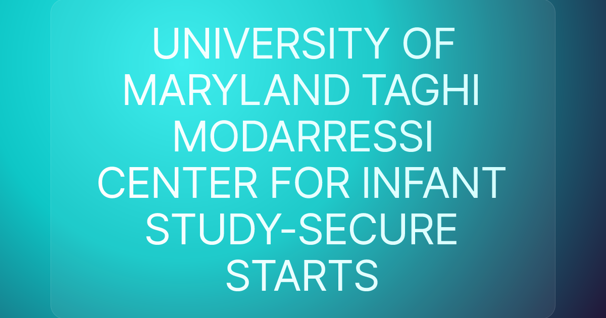 UNIVERSITY OF MARYLAND TAGHI MODARRESSI CENTER FOR INFANT STUDY-SECURE STARTS
