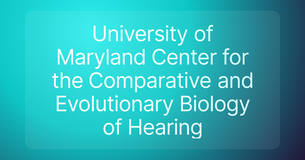 University of Maryland Center for the Comparative and Evolutionary Biology of Hearing