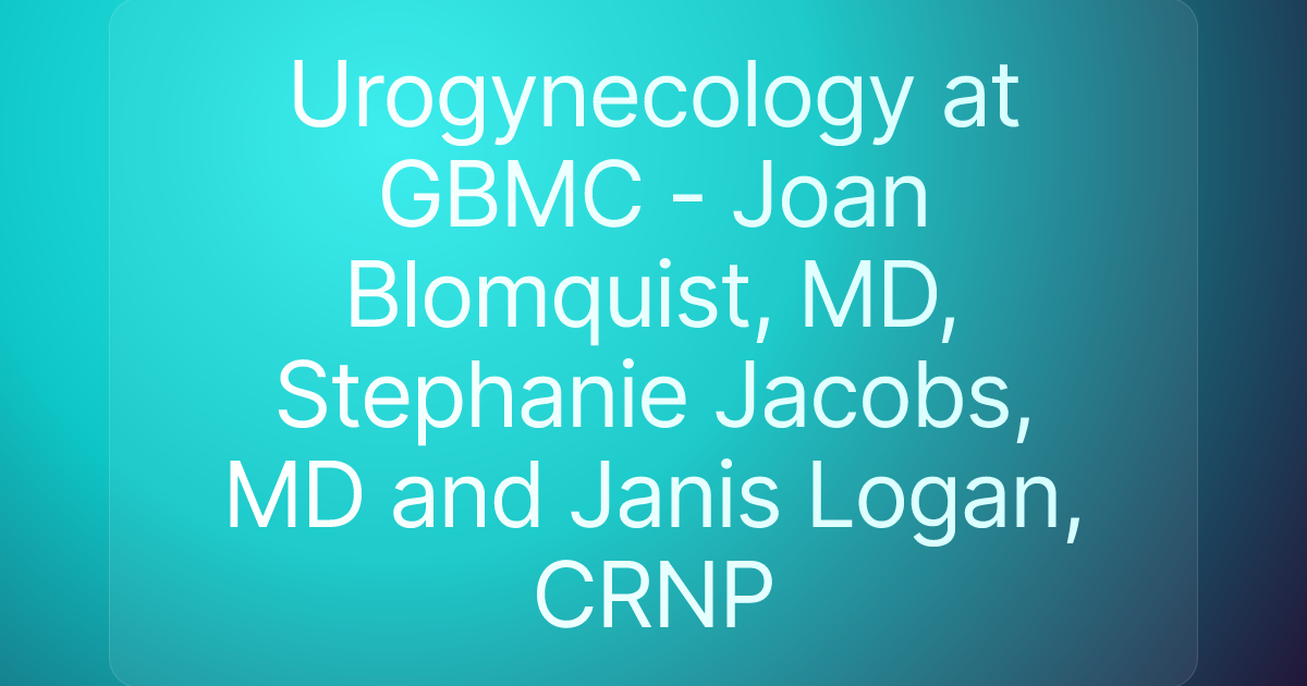 Urogynecology at GBMC - Joan Blomquist, MD, Stephanie Jacobs, MD and Janis Logan, CRNP
