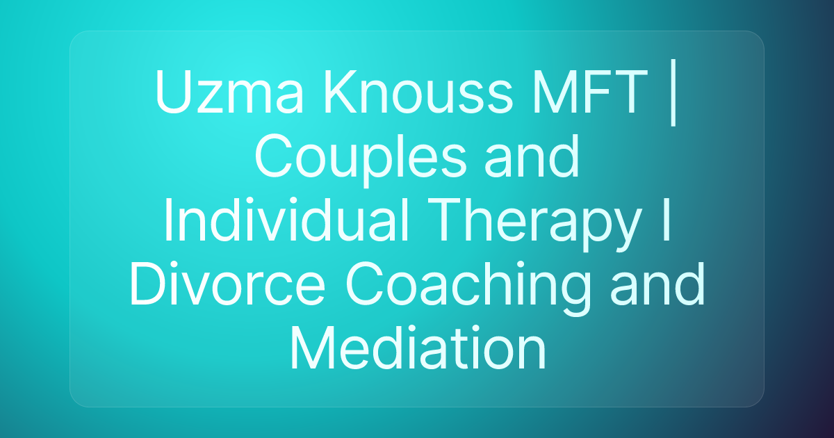 Uzma Knouss MFT | Couples and Individual Therapy I Divorce Coaching and Mediation