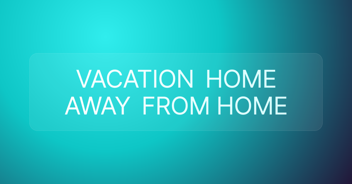 VACATION HOME AWAY FROM HOME