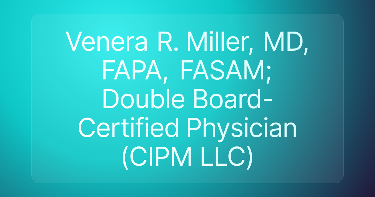 Venera R. Miller, MD, FAPA, FASAM; Double Board-Certified Physician (CIPM LLC)
