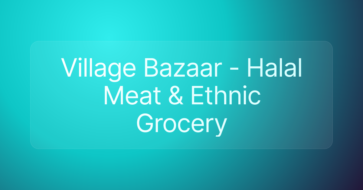 Village Bazaar - Halal Meat & Ethnic Grocery