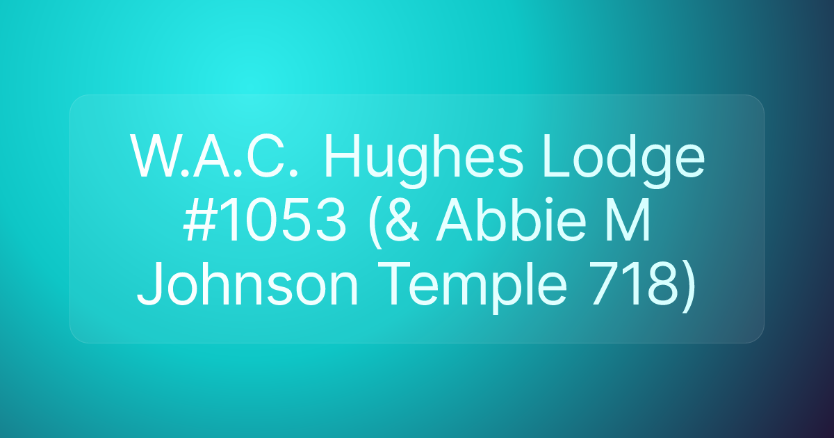 W.A.C. Hughes Lodge #1053 (& Abbie M Johnson Temple 718)