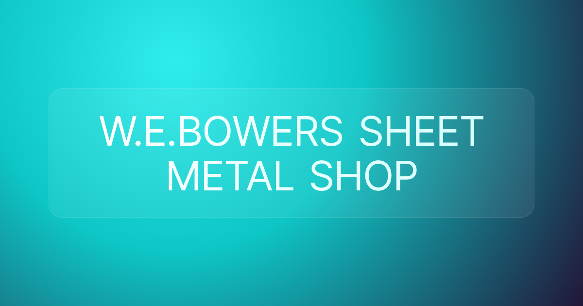 W.E.BOWERS SHEET METAL SHOP