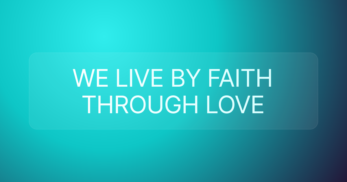 WE LIVE BY FAITH THROUGH LOVE
