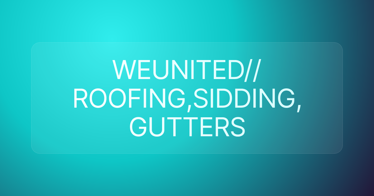 WEUNITED// ROOFING,SIDDING, GUTTERS