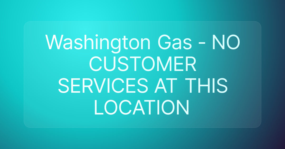 Washington Gas - NO CUSTOMER SERVICES AT THIS LOCATION