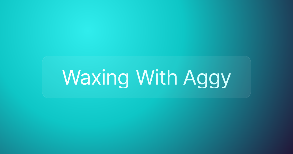 Waxing With Aggy