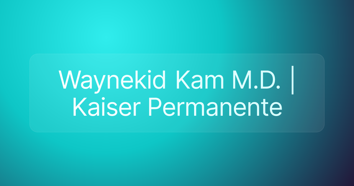 Waynekid Kam M.D. | Kaiser Permanente