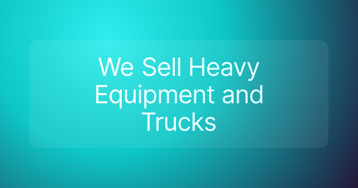 We Sell Heavy Equipment and Trucks