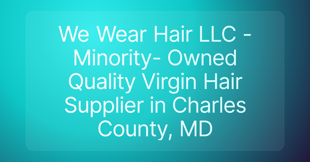 We Wear Hair LLC - Minority- Owned Quality Virgin Hair Supplier in Charles County, MD