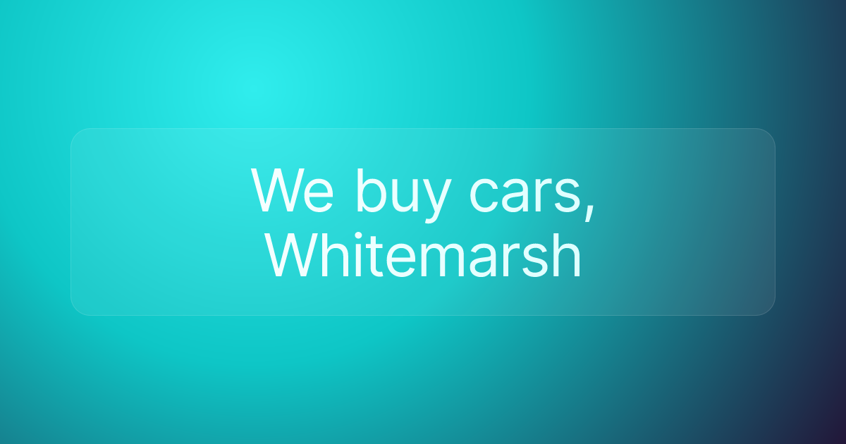 We buy cars, Whitemarsh