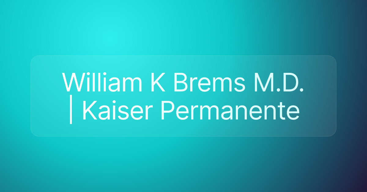 William K Brems M.D. | Kaiser Permanente