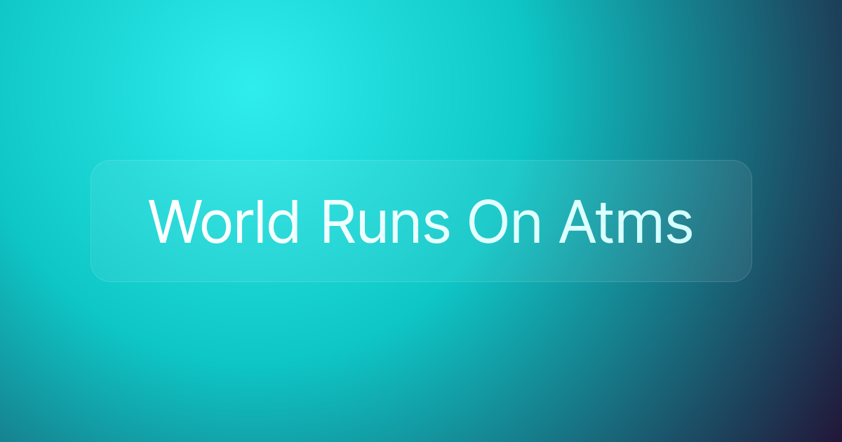 World Runs On Atms