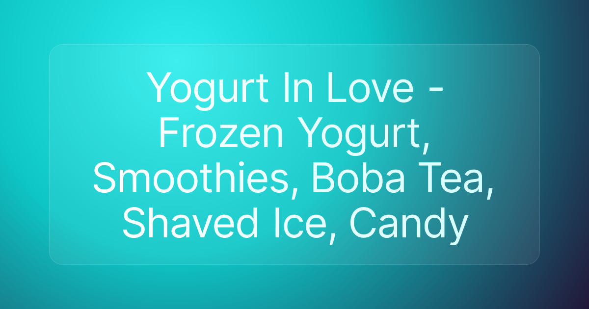 Yogurt In Love - Frozen Yogurt, Smoothies, Boba Tea, Shaved Ice, Candy